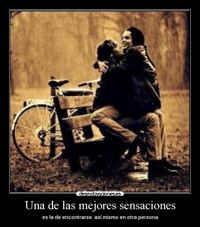 Una de las mejores sensaciones - es la de encontrarse  así mismo en otra persona