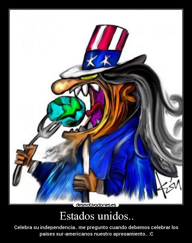 Estados unidos.. - Celebra su independencia.. me pregunto cuando debemos celebrar los
países sur-americanos nuestro apresamiento.. :C