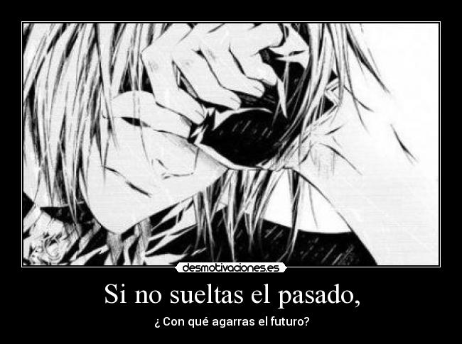 Si no sueltas el pasado, - ¿ Con qué agarras el futuro?