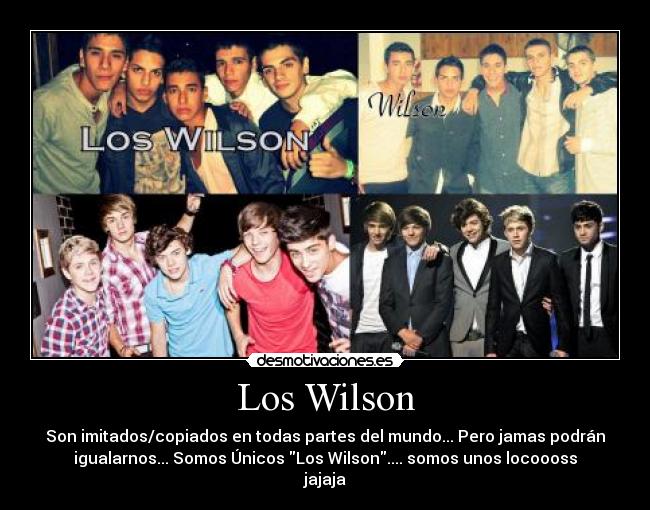 Los Wilson - Son imitados/copiados en todas partes del mundo... Pero jamas podrán
igualarnos... Somos Únicos Los Wilson.... somos unos locoooss
jajaja