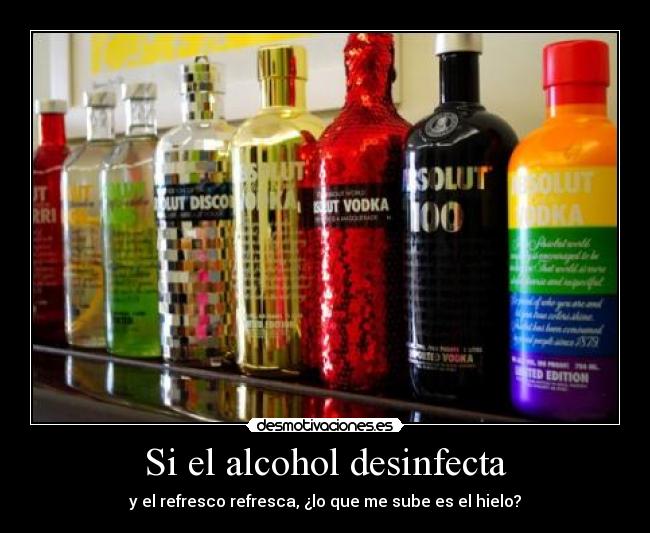 Si el alcohol desinfecta - y el refresco refresca, ¿lo que me sube es el hielo?