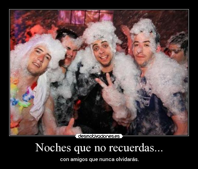Noches que no recuerdas... - con amigos que nunca olvidarás.