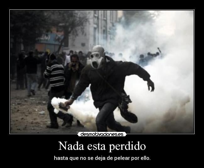Nada esta perdido - hasta que no se deja de pelear por ello.