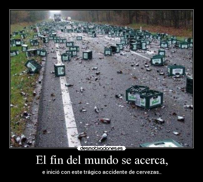 El fin del mundo se acerca, - e inició con este trágico accidente de cervezas..