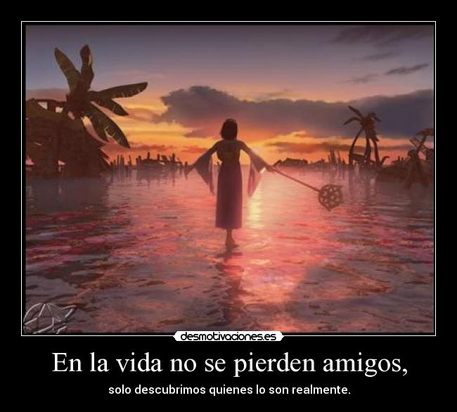 En la vida no se pierden amigos, - solo descubrimos quienes lo son realmente.