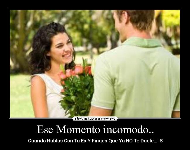 Ese Momento incomodo.. - Cuando Hablas Con Tu Ex Y Finges Que Ya NO Te Duele... :S