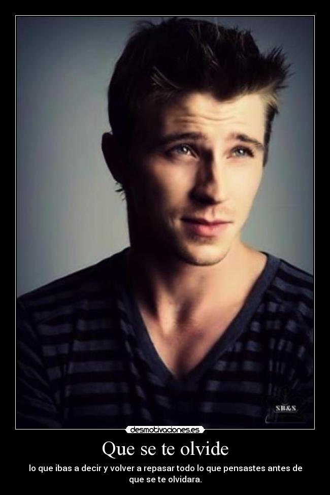 Que se te olvide - lo que ibas a decir y volver a repasar todo lo que pensastes antes de que se te olvidara.