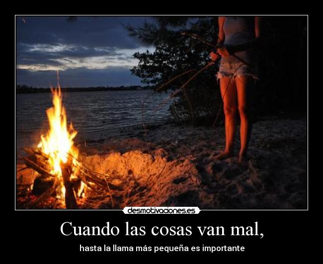 Cuando las cosas van mal, - hasta la llama más pequeña es importante