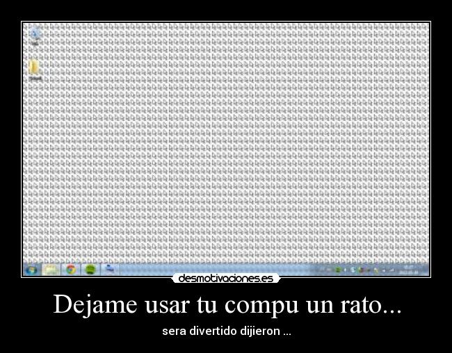 Dejame usar tu compu un rato... - sera divertido dijieron ...
