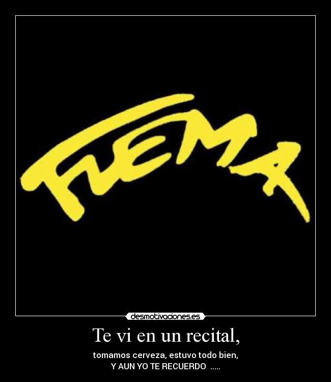 Te vi en un recital, - tomamos cerveza, estuvo todo bien,
Y AUN YO TE RECUERDO♪♫.....