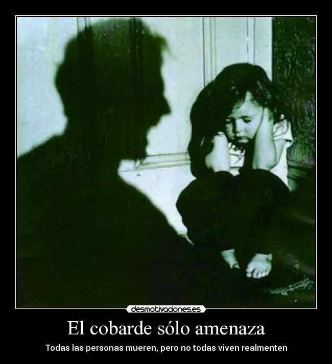 El cobarde sólo amenaza - Todas las personas mueren, pero no todas viven realmenten