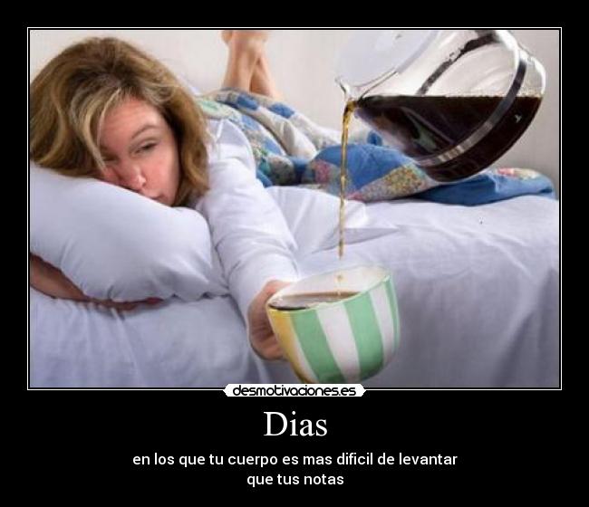 Dias - en los que tu cuerpo es mas dificil de levantar
que tus notas