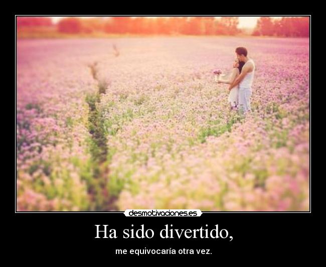 Ha sido divertido, -