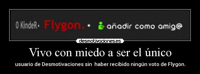 Vivo con miedo a ser el único - usuario de Desmotivaciones sin  haber recibido ningún voto de Flygon.