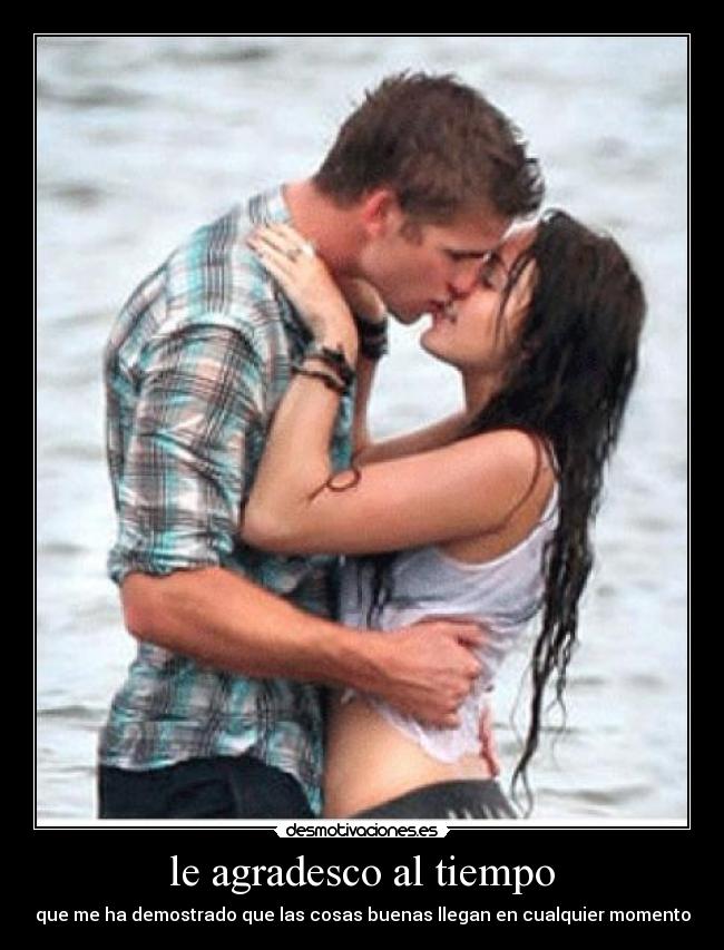 le agradesco al tiempo - que me ha demostrado que las cosas buenas llegan en cualquier momento