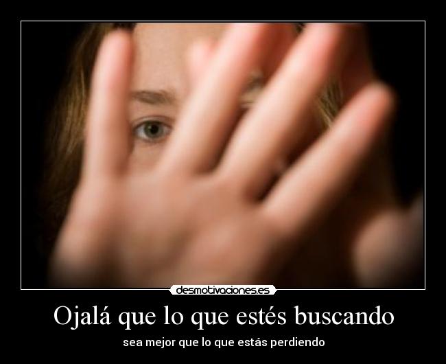 Ojalá que lo que estés buscando -