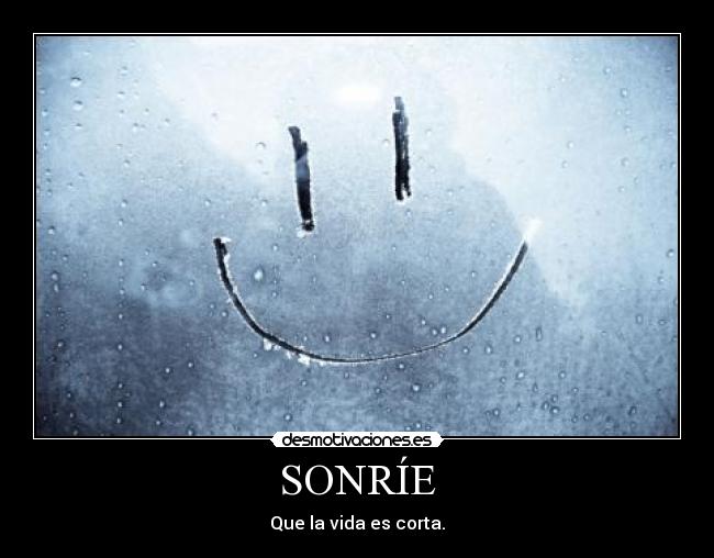 SONRÍE - Que la vida es corta.