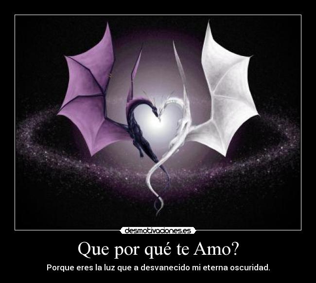 Que por qué te Amo? - Porque eres la luz que a desvanecido mi eterna oscuridad.