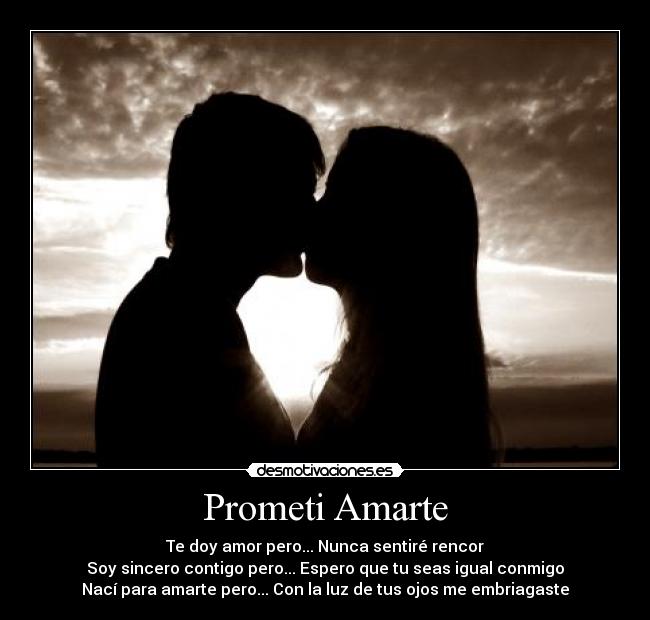 Prometi Amarte - Te doy amor pero... Nunca sentiré rencor
Soy sincero contigo pero... Espero que tu seas igual conmigo
Nací para amarte pero... Con la luz de tus ojos me embriagaste