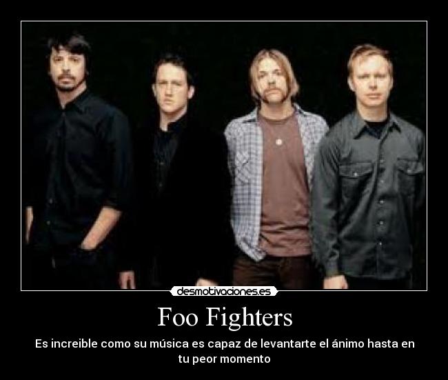 Foo Fighters - Es increible como su música es capaz de levantarte el ánimo hasta en
tu peor momento