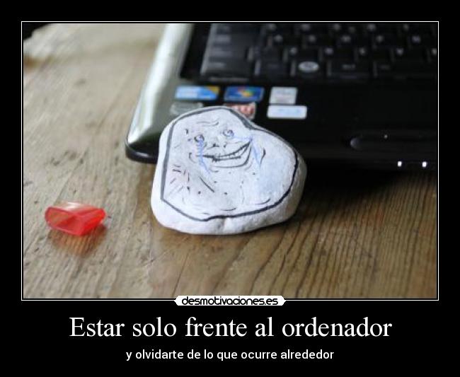 Estar solo frente al ordenador - y olvidarte de lo que ocurre alrededor