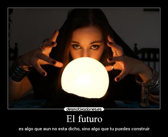 El futuro - es algo que aun no esta dicho, sino algo que tu puedes construir