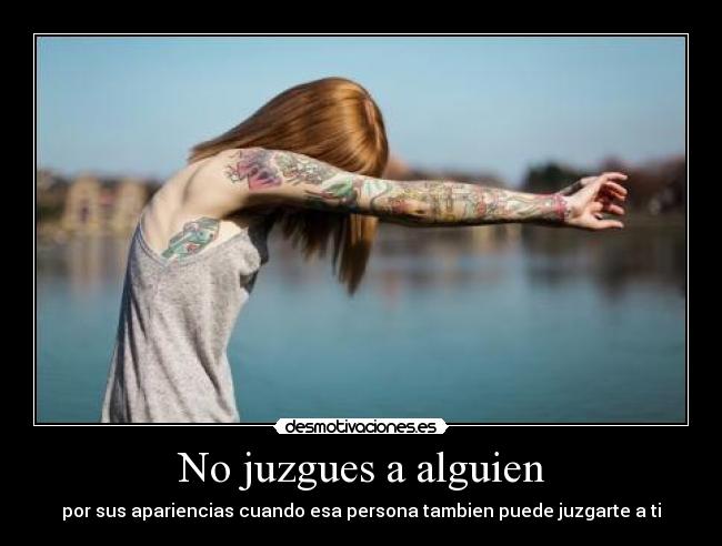 No juzgues a alguien - por sus apariencias cuando esa persona tambien puede juzgarte a ti