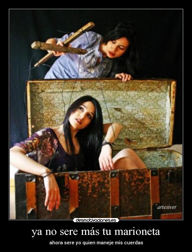 ya no sere más tu marioneta - ahora sere yo quien maneje mis cuerdas