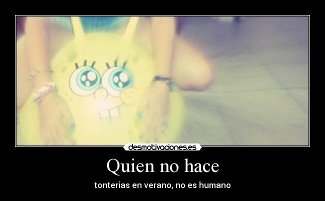 Quien no hace - tonterias en verano, no es humano