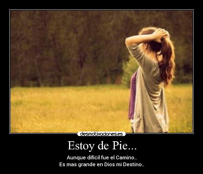 Estoy de Pie... - Aunque difícil fue el Camino..
Es mas grande en Dios mi Destino..