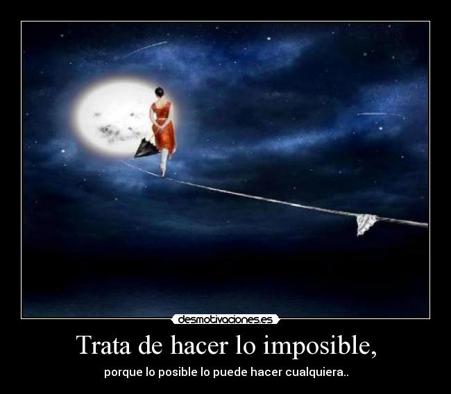 Trata de hacer lo imposible, - porque lo posible lo puede hacer cualquiera..