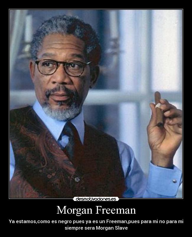 Morgan Freeman - Ya estamos,como es negro pues ya es un Freeman,pues para mi no para mi
siempre sera Morgan Slave