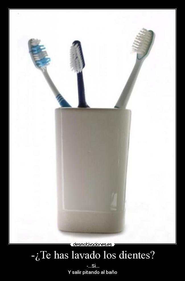 -¿Te has lavado los dientes? - -...Si...
Y salir pitando al baño