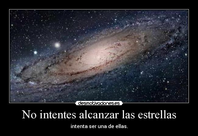 No intentes alcanzar las estrellas - intenta ser una de ellas.