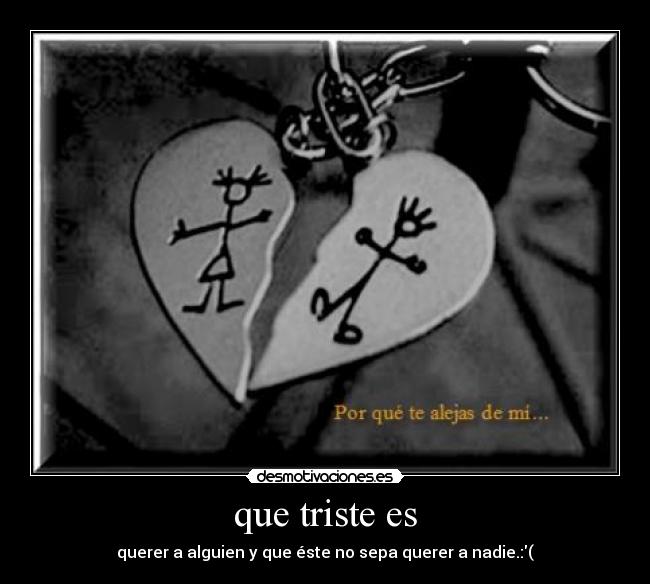 que triste es - querer a alguien y que éste no sepa querer a nadie.:(