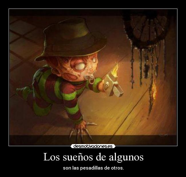 Los sueños de algunos - son las pesadillas de otros.