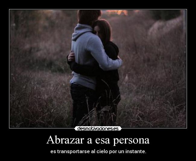 Abrazar a esa persona - es transportarse al cielo por un instante.