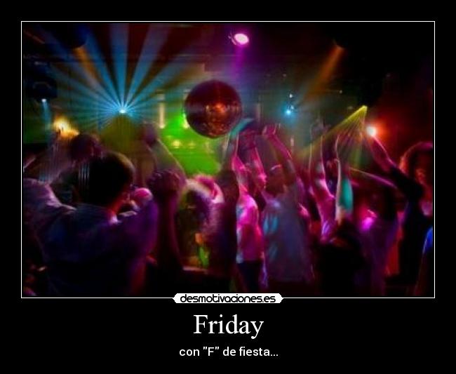 Friday - con F de fiesta...