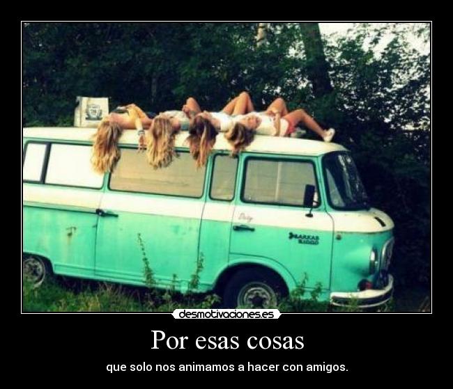Por esas cosas - que solo nos animamos a hacer con amigos.