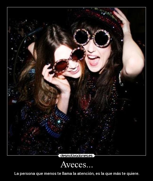 Aveces... - La persona que menos te llama la atención, es la que más te quiere.