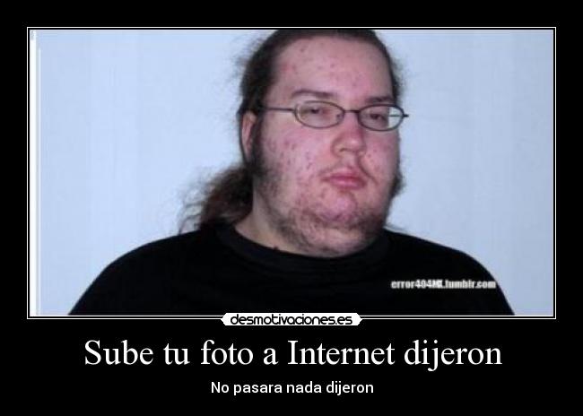Sube tu foto a Internet dijeron -