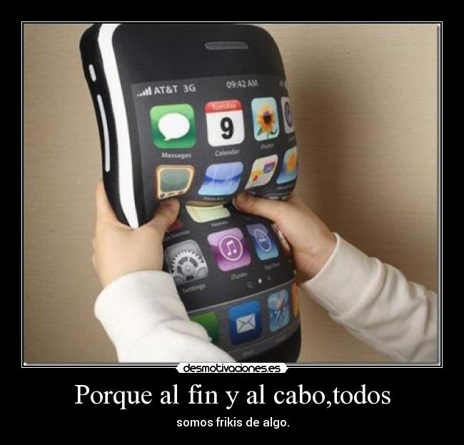 Porque al fin y al cabo,todos - somos frikis de algo.