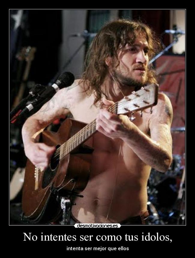 No intentes ser como tus idolos, -