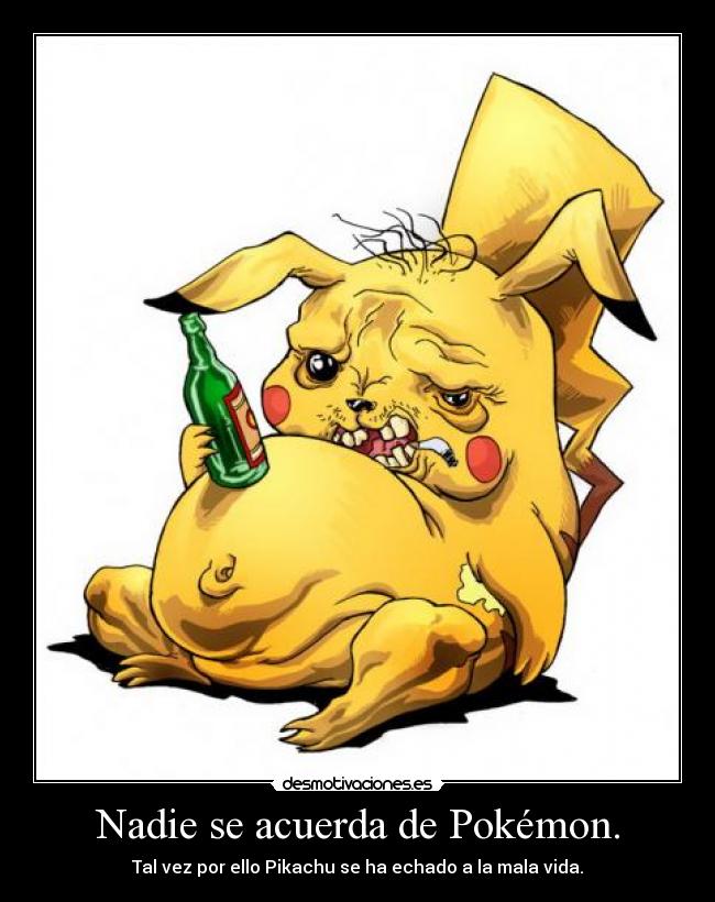 Nadie se acuerda de Pokémon. - Tal vez por ello Pikachu se ha echado a la mala vida.