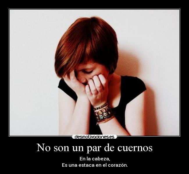 No son un par de cuernos - En la cabeza,
Es una estaca en el corazón.