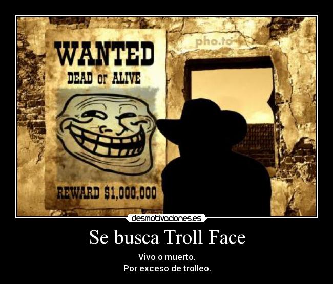 Se busca Troll Face - Vivo o muerto.
Por exceso de trolleo.