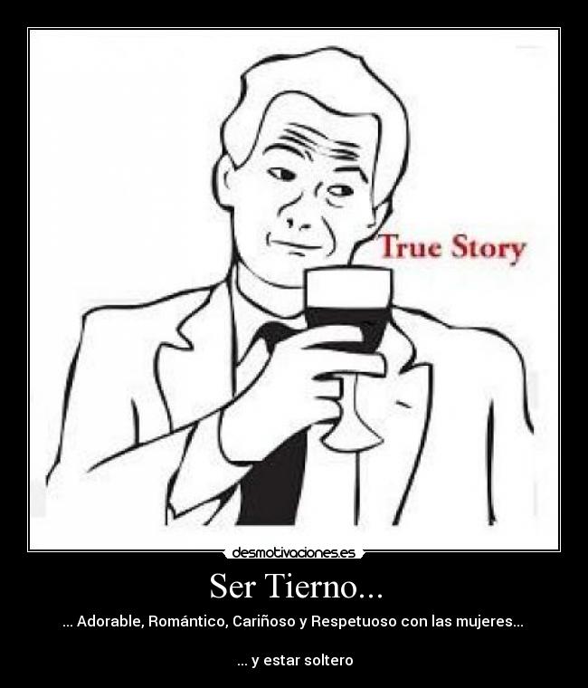 Ser Tierno... - ... Adorable, Romántico, Cariñoso y Respetuoso con las mujeres...
... y estar soltero