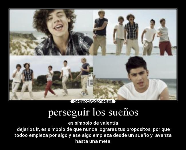 perseguir los sueños - es símbolo de valentía
dejarlos ir, es simbolo de que nunca lograras tus propositos, por que
todoo empieza por algo y ese algo empieza desde un sueño y avanza
hasta una meta.