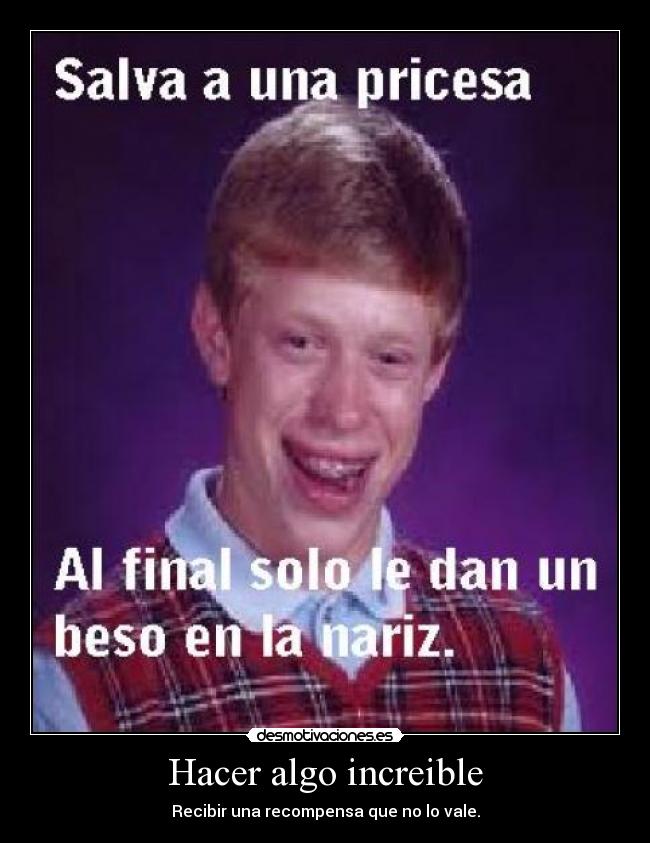 Hacer algo increible - Recibir una recompensa que no lo vale.