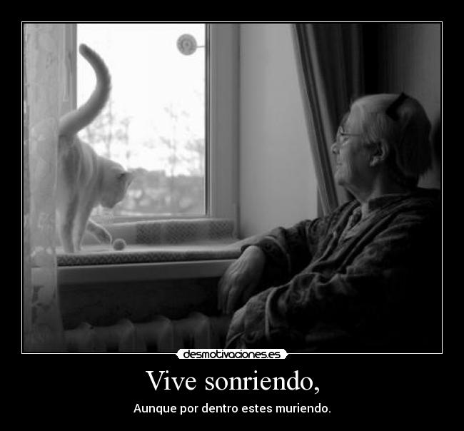 Vive sonriendo, - Aunque por dentro estes muriendo.